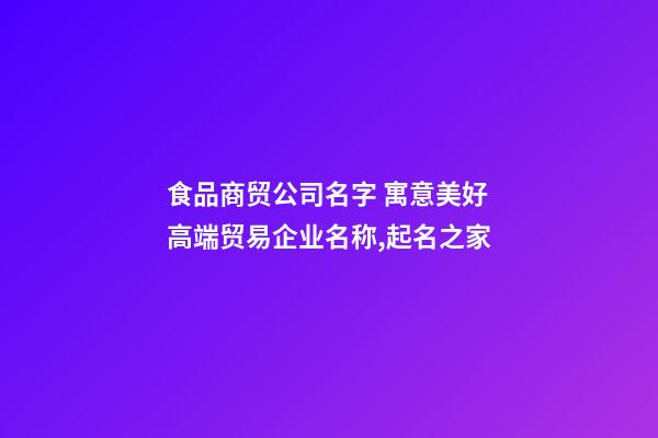 食品商贸公司名字 寓意美好高端贸易企业名称,起名之家-第1张-公司起名-玄机派